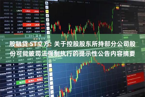 股融贷 ST立方: 关于控股股东所持部分公司股份可能被司法强制执行的提示性公告内容摘要