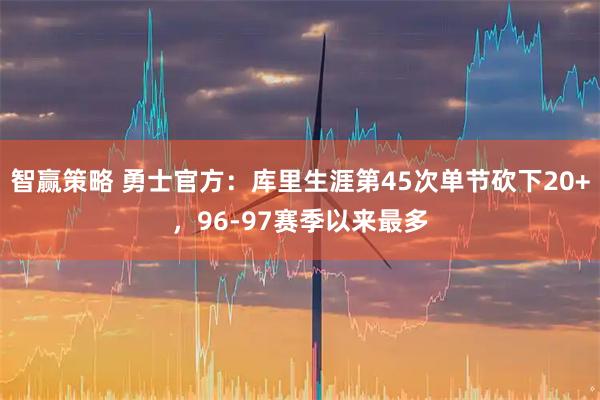 智赢策略 勇士官方:库里生涯第45次单节砍下20+,96-97赛季以来最多