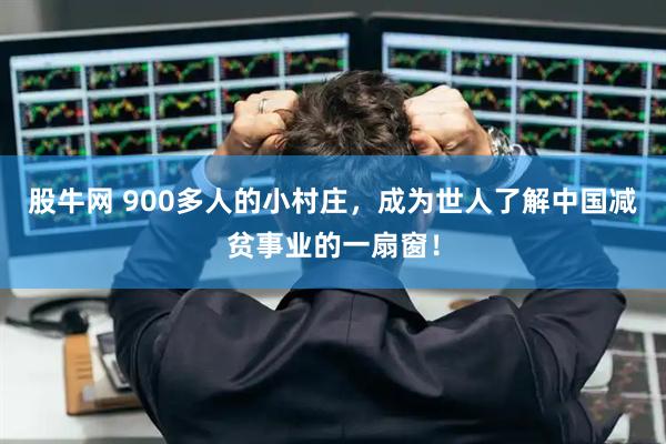 股牛网 900多人的小村庄，成为世人了解中国减贫事业的一扇窗！