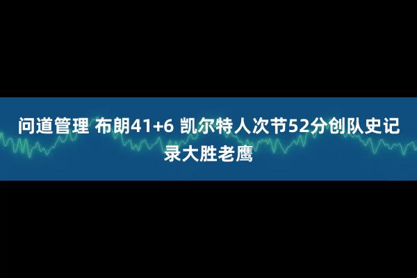 问道管理 布朗41+6 凯尔特人次节52分创队史记录大胜老鹰