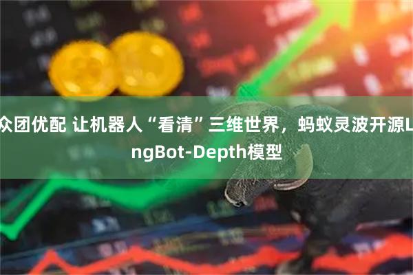 众团优配 让机器人“看清”三维世界，蚂蚁灵波开源LingBot-Depth模型