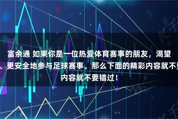 富余通 如果你是一位热爱体育赛事的朋友，渴望更便捷、更安全地参与足球赛事。那么下面的精彩内容就不要错过！