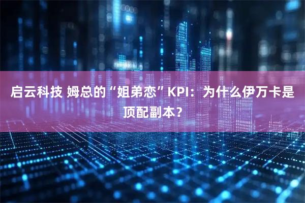 启云科技 姆总的“姐弟恋”KPI：为什么伊万卡是顶配副本？