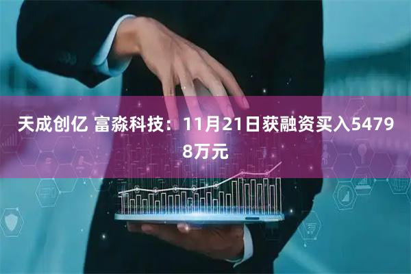 天成创亿 富淼科技：11月21日获融资买入54798万元