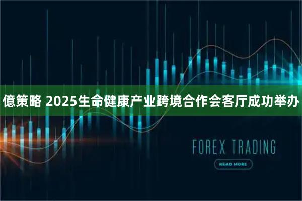億策略 2025生命健康产业跨境合作会客厅成功举办